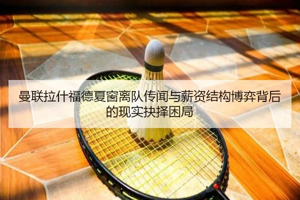 曼联拉什福德夏窗离队传闻与薪资结构博弈背后的现实抉择困局