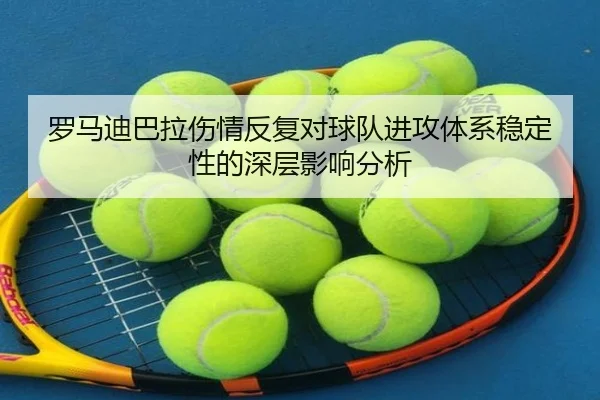 罗马迪巴拉伤情反复对球队进攻体系稳定性的深层影响分析 - kaiyun