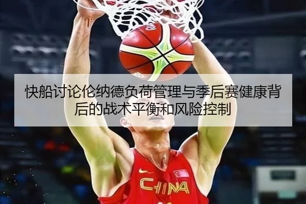 快船讨论伦纳德负荷管理与季后赛健康背后的战术平衡和风险控制