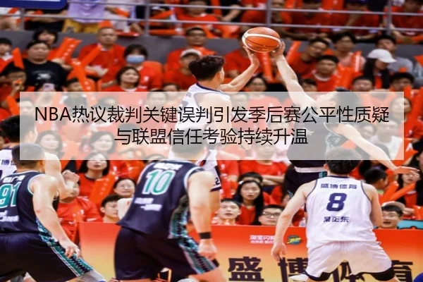 NBA热议裁判关键误判引发季后赛公平性质疑与联盟信任考验持续升温